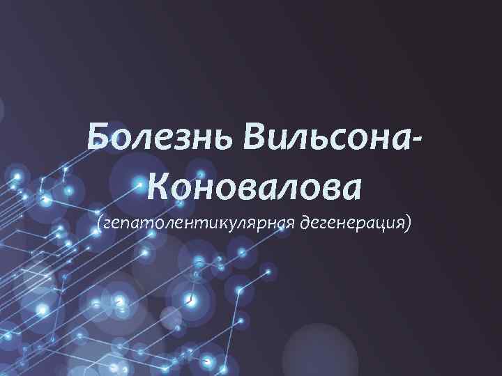 Болезнь Вильсона. Коновалова (гепатолентикулярная дегенерация) 