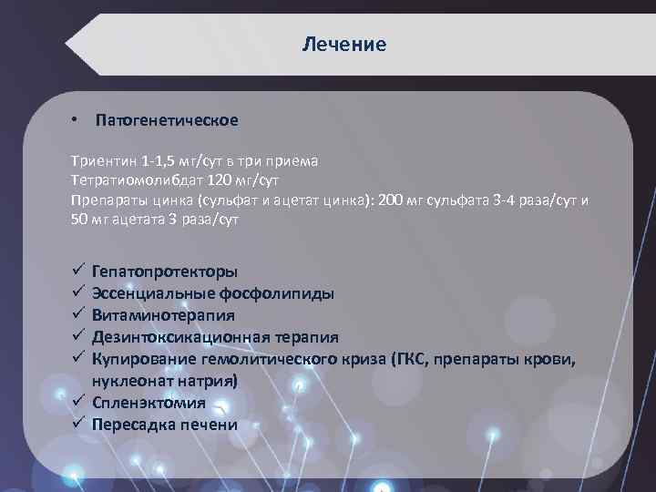 Лечение • Патогенетическое Триентин 1 -1, 5 мг/сут в три приема Тетратиомолибдат 120 мг/сут