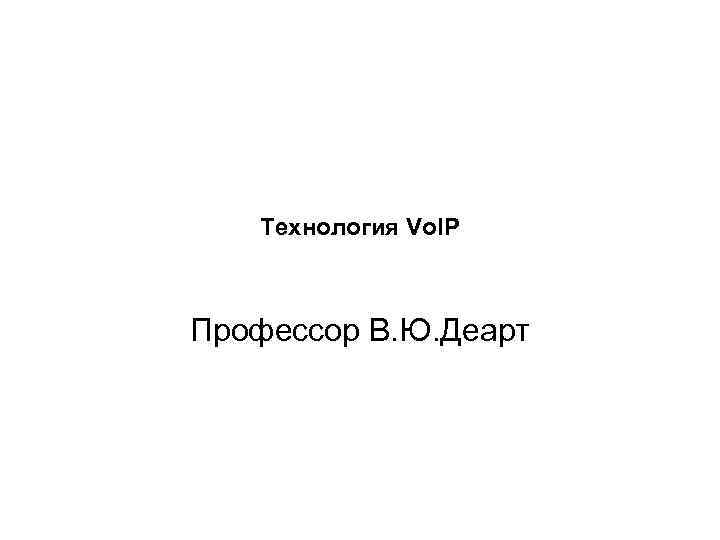 Технология Vo. IP Профессор В. Ю. Деарт 