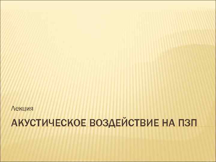 Лекция АКУСТИЧЕСКОЕ ВОЗДЕЙСТВИЕ НА ПЗП 