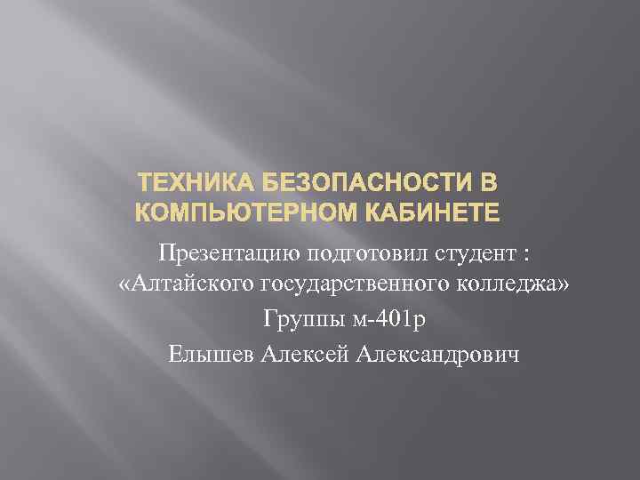 ТЕХНИКА БЕЗОПАСНОСТИ В КОМПЬЮТЕРНОМ КАБИНЕТЕ Презентацию подготовил студент : «Алтайского государственного колледжа» Группы м-401