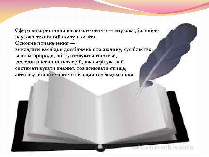Сфера використання наукового стилю — наукова діяльність, науково-технічний поступ, освіта. Основне призначення — викладати