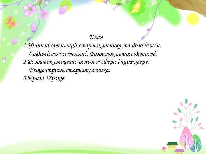 План 1. Ціннісні орієнтації старшокласника, та його ідеали. Свідомість і світогляд. Розвиток самосвідомості. 2.