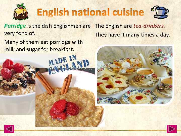 Porridge is the dish Englishmen are The English are tea-drinkers. very fond of. They