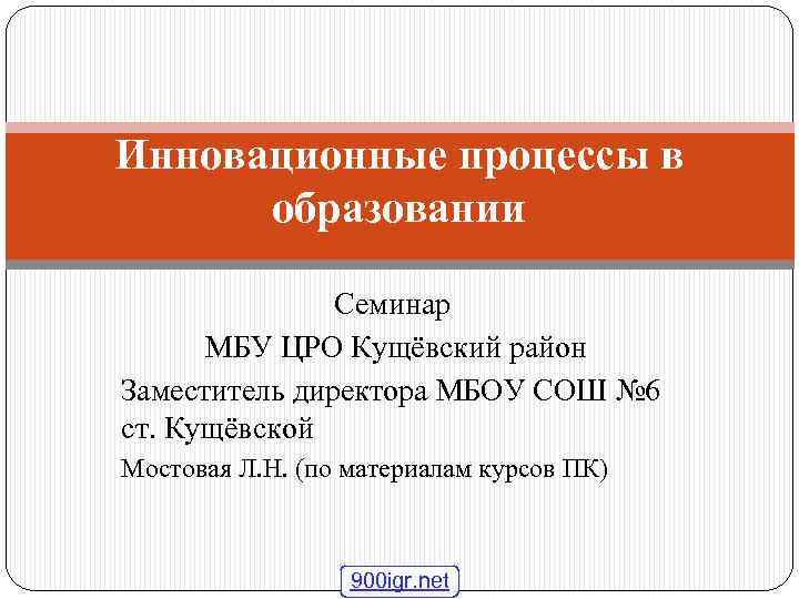 Инновационные процессы в образовании Семинар МБУ ЦРО Кущёвский район Заместитель директора МБОУ СОШ №