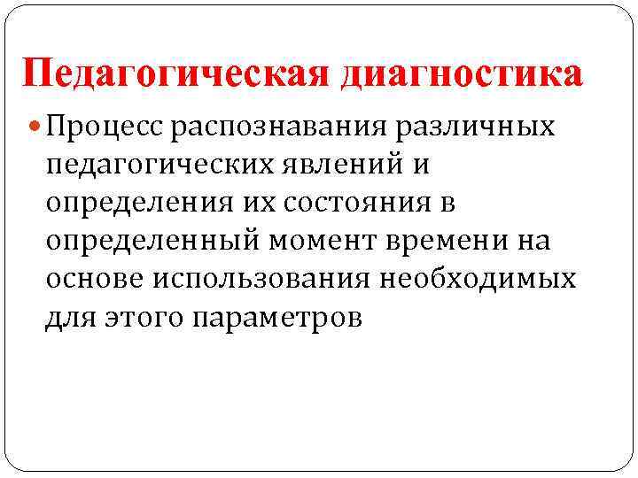 Педагогическая диагностика Процесс распознавания различных педагогических явлений и определения их состояния в определенный момент