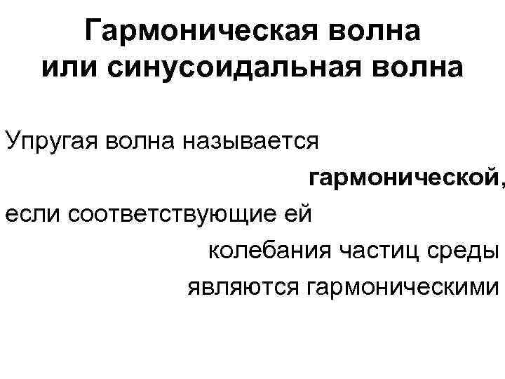 Гармоническая волна или синусоидальная волна Упругая волна называется гармонической, если соответствующие ей колебания частиц