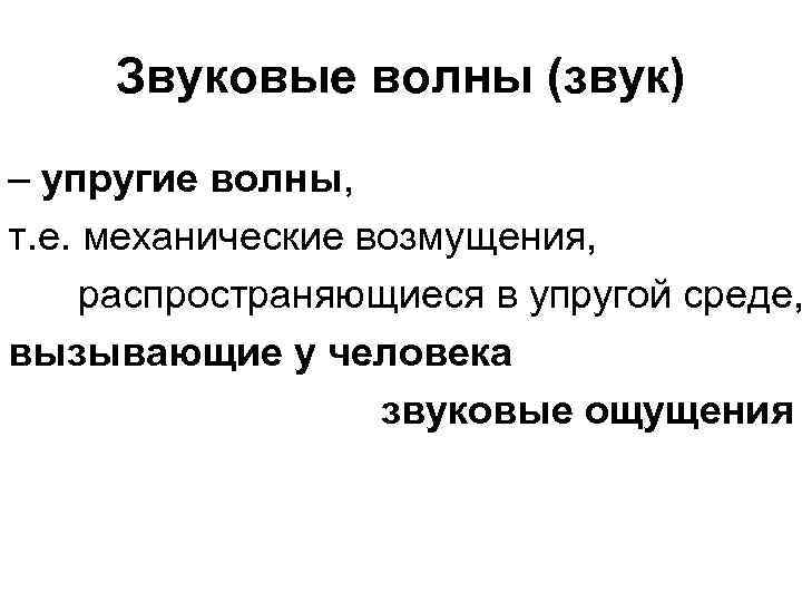 Звуковые волны (звук) – упругие волны, т. е. механические возмущения, распространяющиеся в упругой среде,