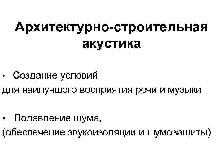 Архитектурно-строительная акустика • Создание условий для наилучшего восприятия речи и музыки • Подавление шума,