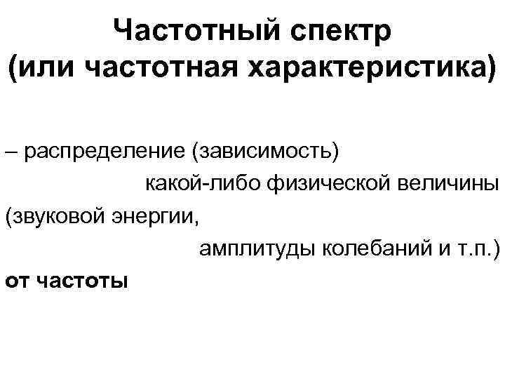 Частотный спектр (или частотная характеристика) – распределение (зависимость) какой-либо физической величины (звуковой энергии, амплитуды