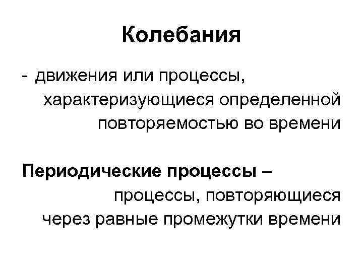 Колебания - движения или процессы, характеризующиеся определенной повторяемостью во времени Периодические процессы – процессы,