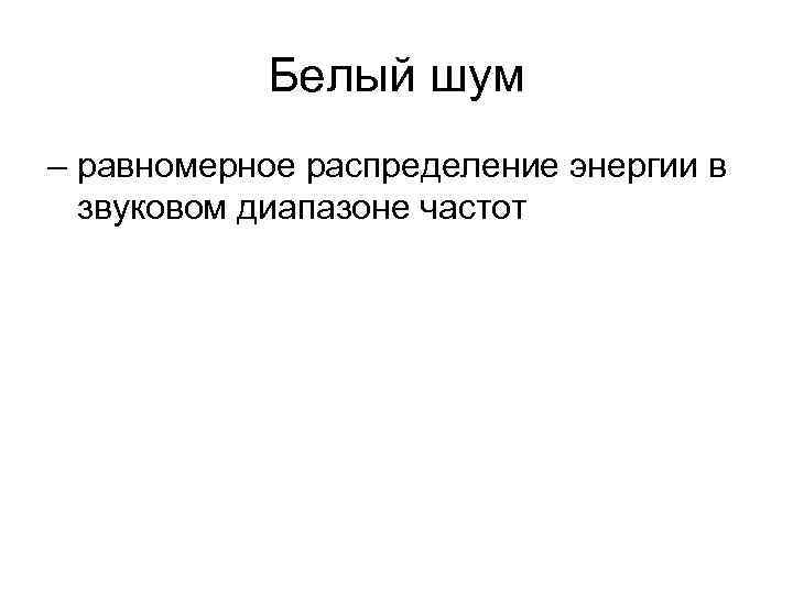 Белый шум – равномерное распределение энергии в звуковом диапазоне частот 