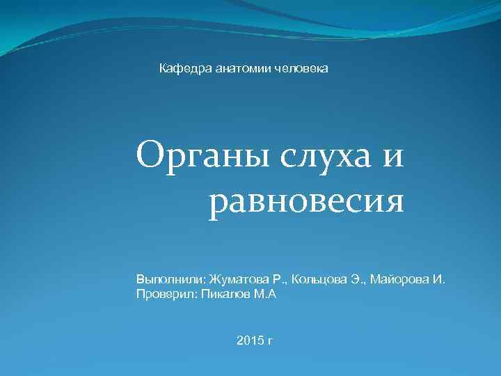 Кафедра анатомии человека Органы слуха и равновесия Выполнили: Жуматова Р. , Кольцова Э. ,