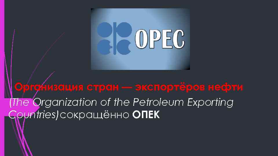 OPEC Организация стран — экспортёров нефти (The Organization of the Petroleum Exporting Countries)сокращённо ОПЕК