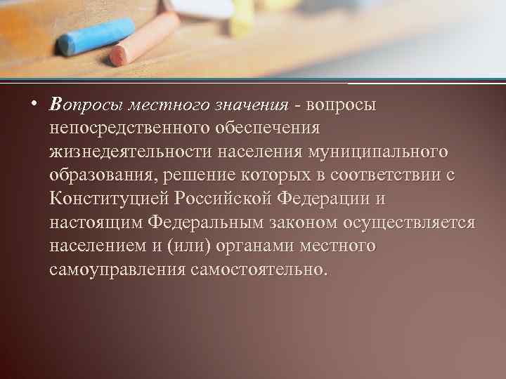 • Вопросы местного значения - вопросы непосредственного обеспечения жизнедеятельности населения муниципального образования, решение
