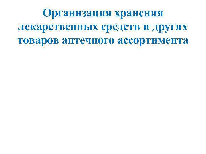 Организация хранения лекарственных средств и других товаров аптечного ассортимента презентация