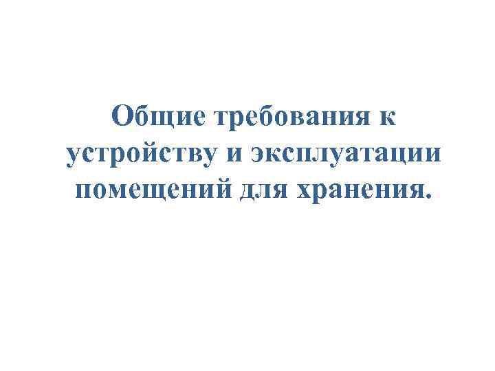 Общие требования к устройству и эксплуатации помещений для хранения. 