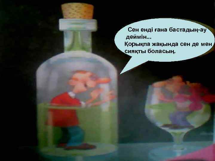 Сен енді ғана бастадың-ау деймін. . . Қорықпа жақында сен де мен сияқты боласың.