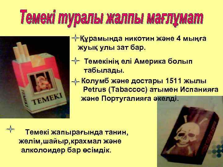 Құрамында никотин және 4 мыңға жуық улы зат бар. Темекінің елі Америка болып табылады.