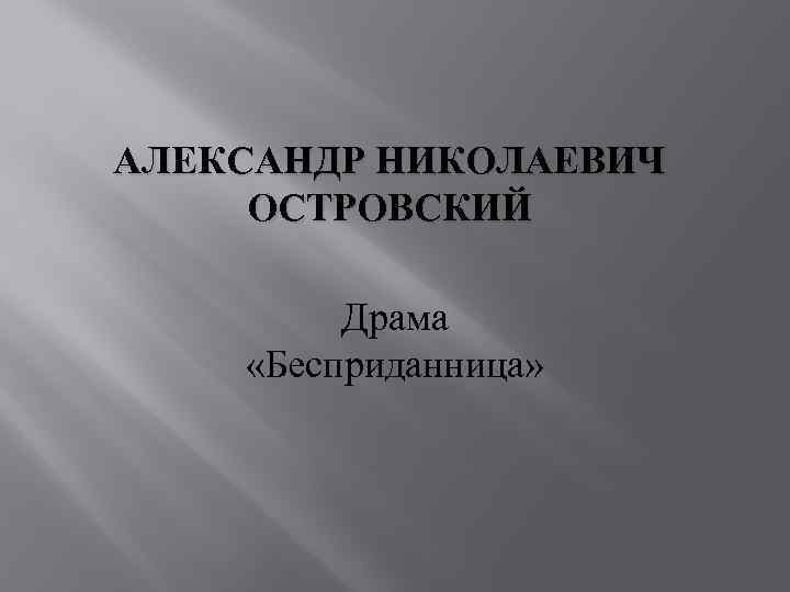 АЛЕКСАНДР НИКОЛАЕВИЧ ОСТРОВСКИЙ Драма «Бесприданница» 