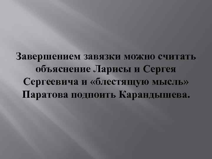 Завершением завязки можно считать объяснение Ларисы и Сергея Сергеевича и «блестящую мысль» Паратова подпоить