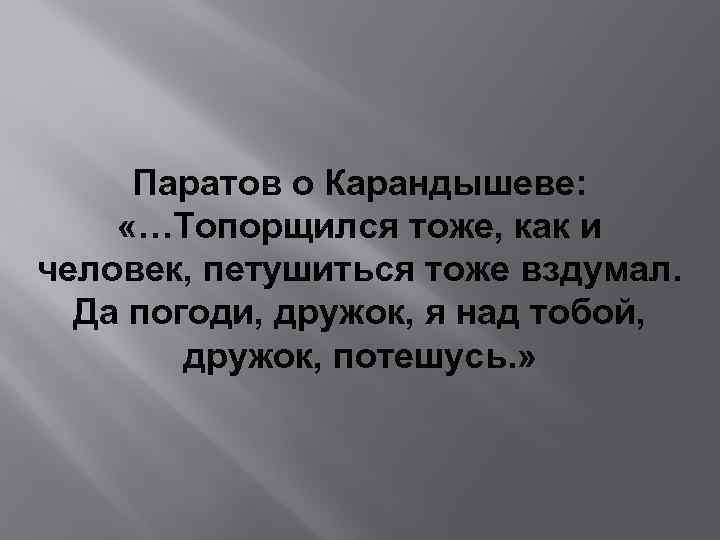 Паратов о Карандышеве: «…Топорщился тоже, как и человек, петушиться тоже вздумал. Да погоди, дружок,