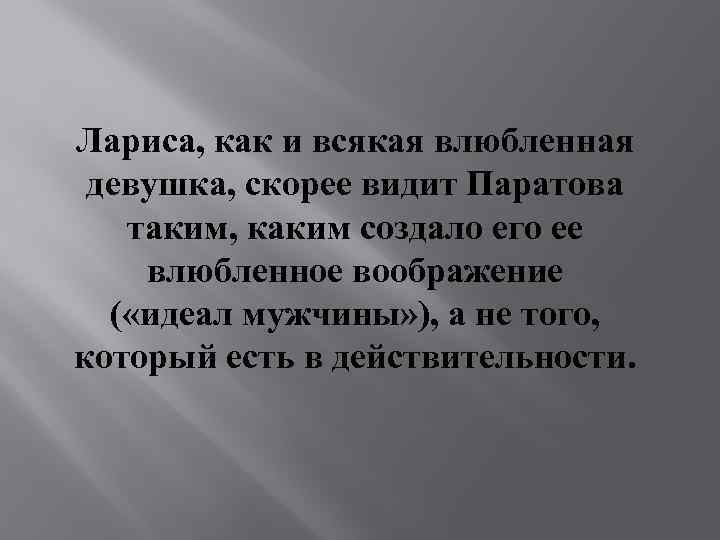 Лариса, как и всякая влюбленная девушка, скорее видит Паратова таким, каким создало его ее