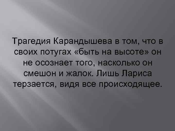 Трагедия Карандышева в том, что в своих потугах «быть на высоте» он не осознает