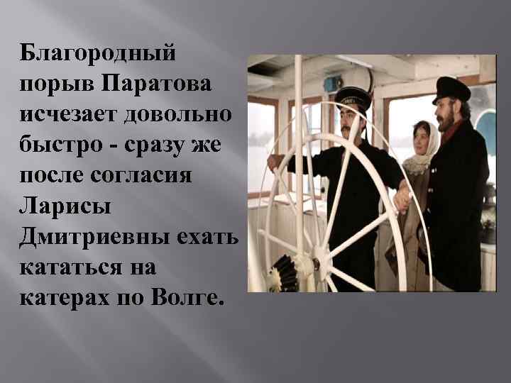 Благородный порыв Паратова исчезает довольно быстро - сразу же после согласия Ларисы Дмитриевны ехать