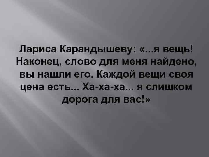 Лариса Карандышеву: «. . . я вещь! Наконец, слово для меня найдено, вы нашли