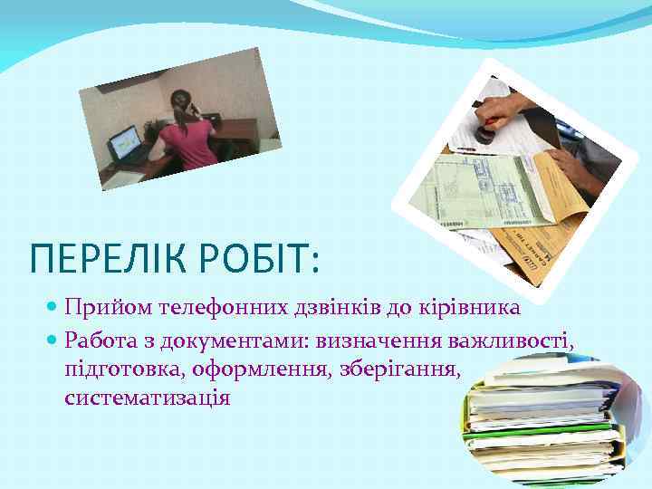 ПЕРЕЛІК РОБІТ: Прийом телефонних дзвінків до кірівника Работа з документами: визначення важливості, підготовка, оформлення,