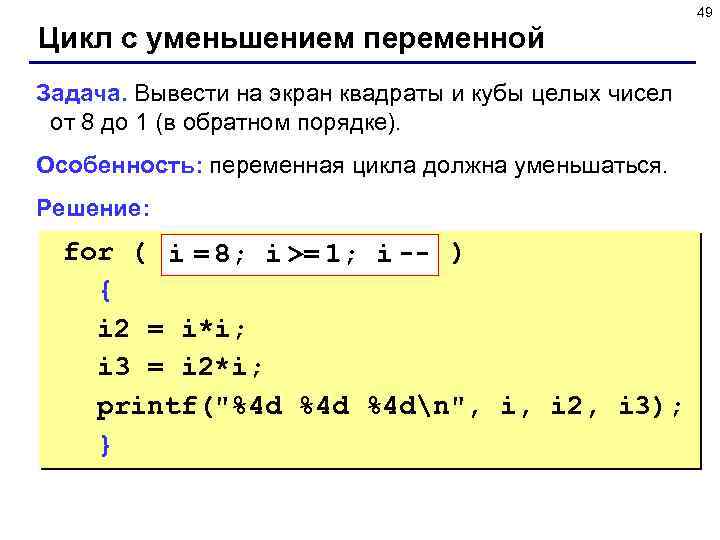 49 Цикл с уменьшением переменной Задача. Вывести на экран квадраты и кубы целых чисел