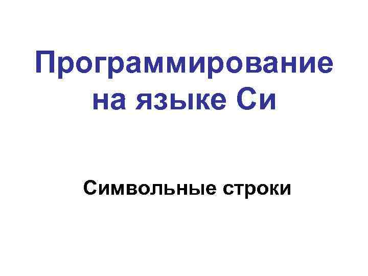 Программирование на языке Си Символьные строки 