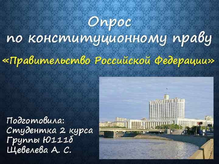 Опрос по конституционному праву «Правительство Российской Федерации» Подготовила: Студентка 2 курса Группы Ю 111