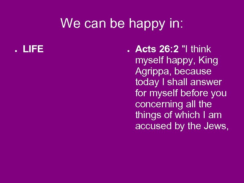 We can be happy in: ● LIFE ● Acts 26: 2 "I think myself