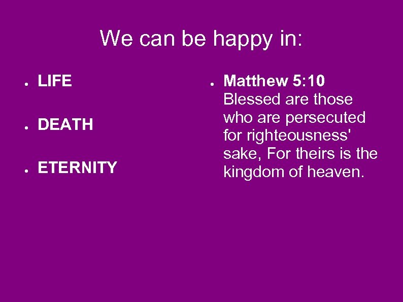 We can be happy in: ● LIFE ● DEATH ● ETERNITY ● Matthew 5: