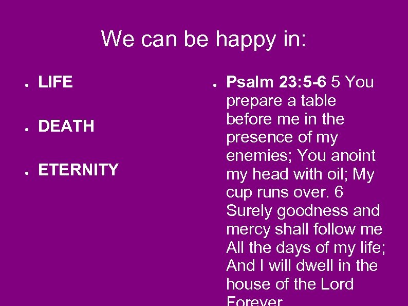 We can be happy in: ● LIFE ● DEATH ● ETERNITY ● Psalm 23: