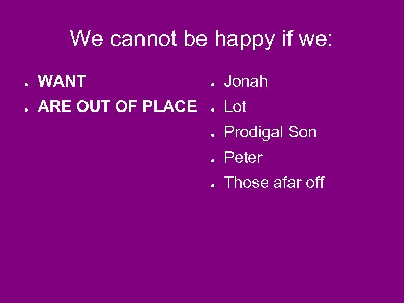 We cannot be happy if we: ● WANT ● Jonah ● ARE OUT OF