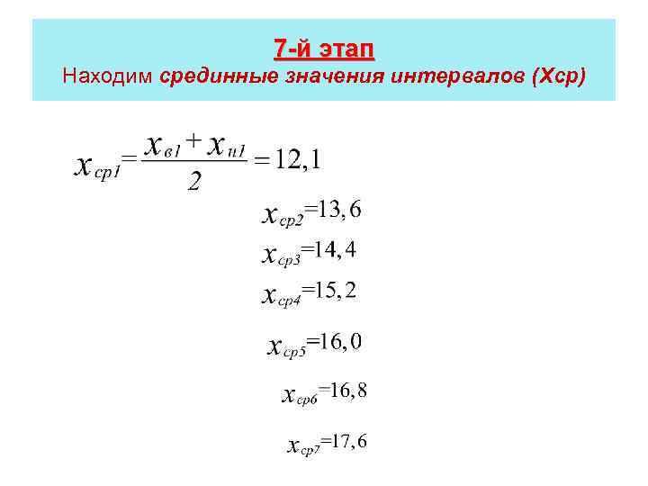 7 -й этап Находим срединные значения интервалов (Xср) 