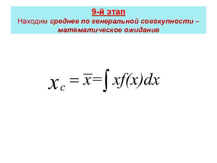 9 -й этап Находим среднее по генеральной совокупности – математическое ожидание 