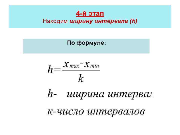 4 -й этап Находим ширину интервала (h) По формуле: 