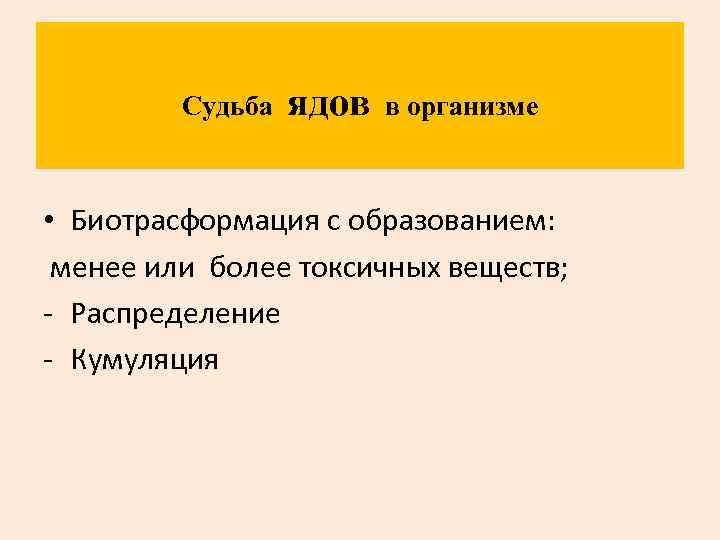 Судьба ядов в организме • Биотрасформация с образованием: менее или более токсичных веществ; Распределение