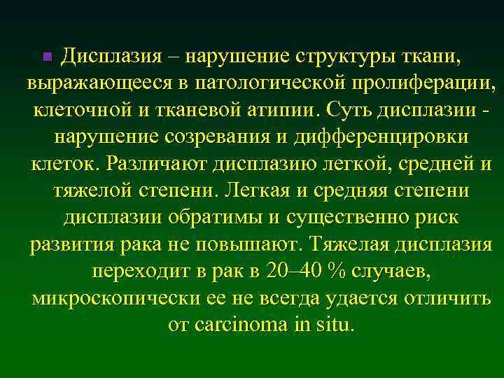 Дисплазия – нарушение структуры ткани, выражающееся в патологической пролиферации, клеточной и тканевой атипии. Суть