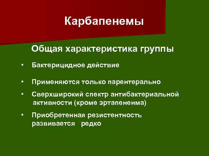 Карбапенемы Общая характеристика группы • Бактерицидное действие • Применяются только парентерально • Сверхширокий спектр
