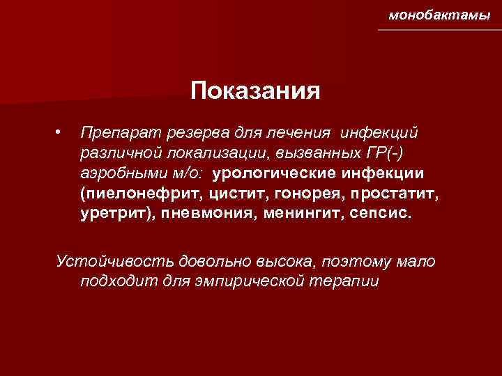 монобактамы Показания • Препарат резерва для лечения инфекций различной локализации, вызванных ГР(-) аэробными м/о:
