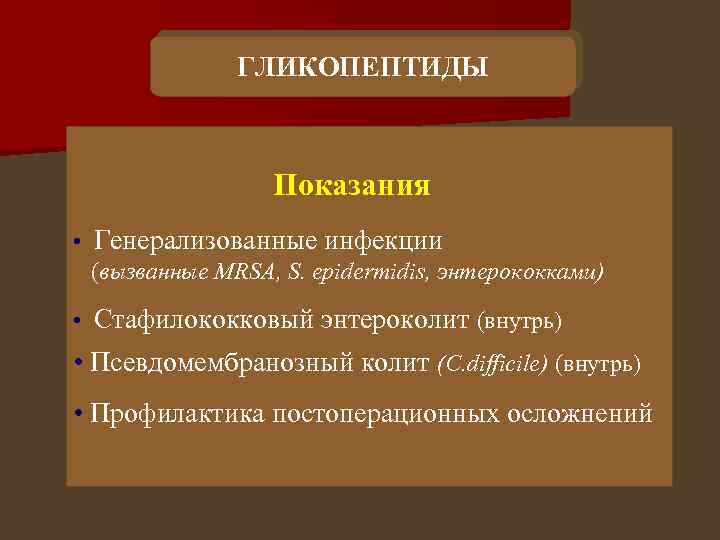 ГЛИКОПЕПТИДЫ Показания • Генерализованные инфекции (вызванные MRSA, S. epidermidis, энтерококками) • Стафилококковый энтероколит (внутрь)