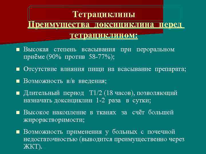Тетрациклины Преимущества доксициклина перед тетрациклином: n Высокая степень всасывания при пероральном приёме (90% против