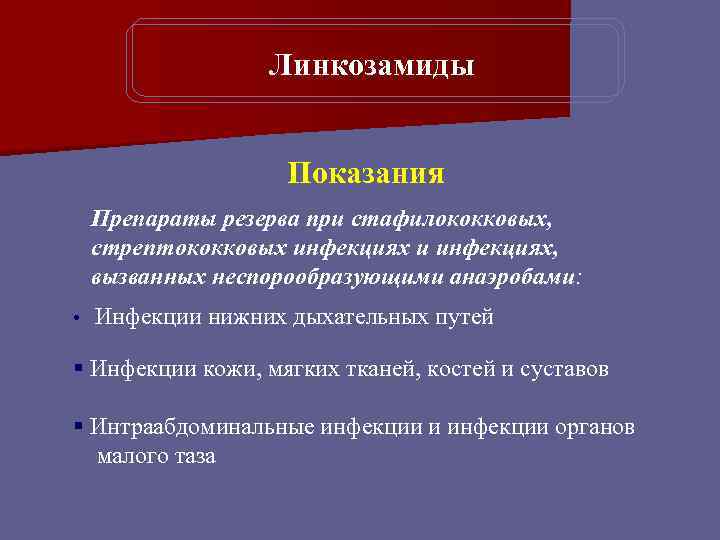 Линкозамиды Показания Препараты резерва при стафилококковых, стрептококковых инфекциях и инфекциях, вызванных неспорообразующими анаэробами: •