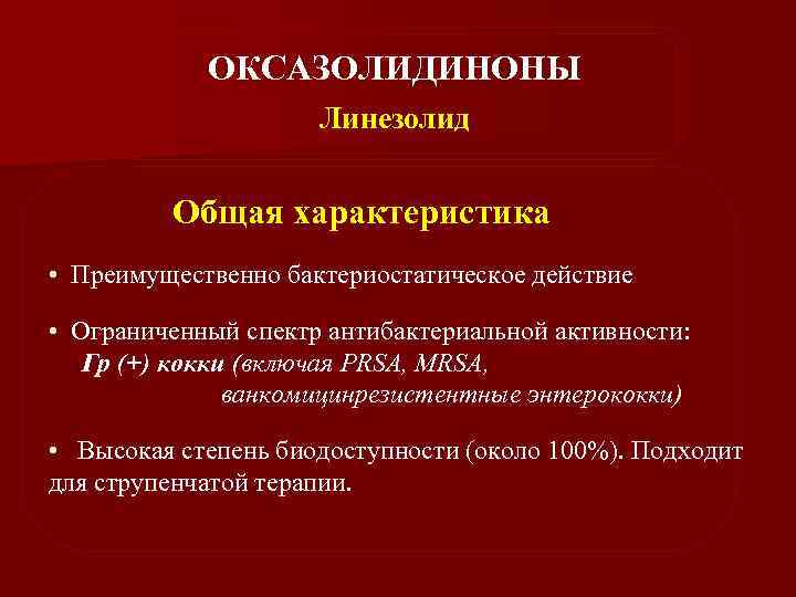 ОКСАЗОЛИДИНОНЫ Линезолид Общая характеристика • Преимущественно бактериостатическое действие • Ограниченный спектр антибактериальной активности: Гр