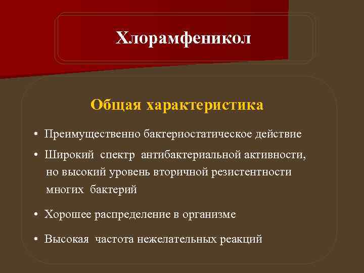 Хлорамфеникол Общая характеристика • Преимущественно бактериостатическое действие • Широкий спектр антибактериальной активности, но высокий
